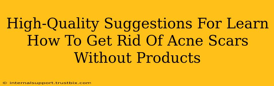 High-Quality Suggestions For Learn How To Get Rid Of Acne Scars Without Products