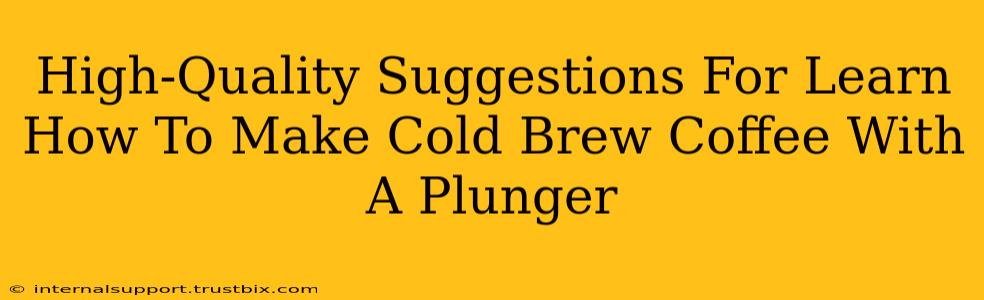 High-Quality Suggestions For Learn How To Make Cold Brew Coffee With A Plunger