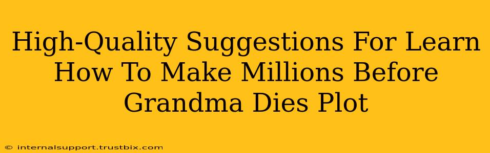 High-Quality Suggestions For Learn How To Make Millions Before Grandma Dies Plot