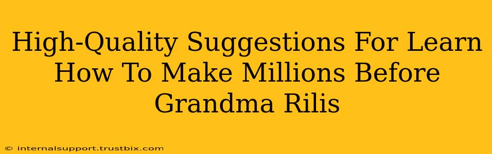 High-Quality Suggestions For Learn How To Make Millions Before Grandma Rilis