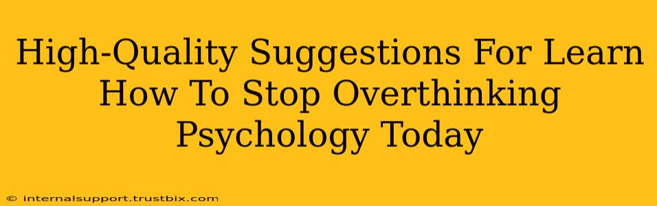 High-Quality Suggestions For Learn How To Stop Overthinking Psychology Today