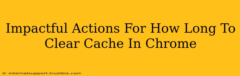 Impactful Actions For How Long To Clear Cache In Chrome