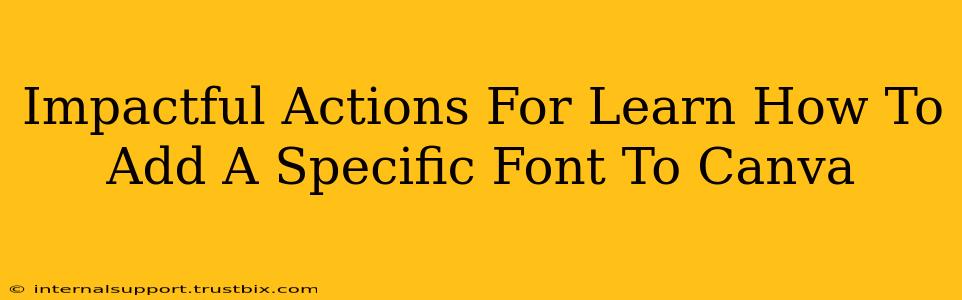 Impactful Actions For Learn How To Add A Specific Font To Canva