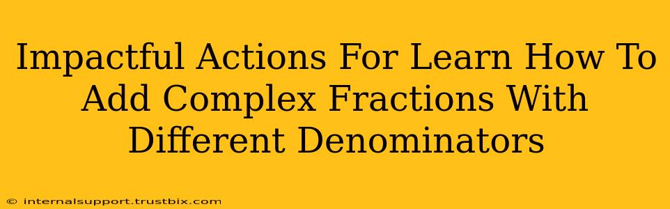 Impactful Actions For Learn How To Add Complex Fractions With Different Denominators