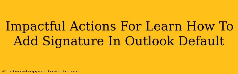 Impactful Actions For Learn How To Add Signature In Outlook Default