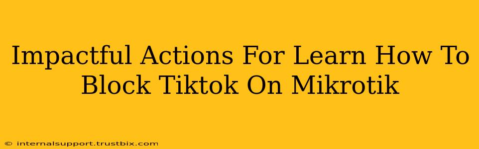 Impactful Actions For Learn How To Block Tiktok On Mikrotik