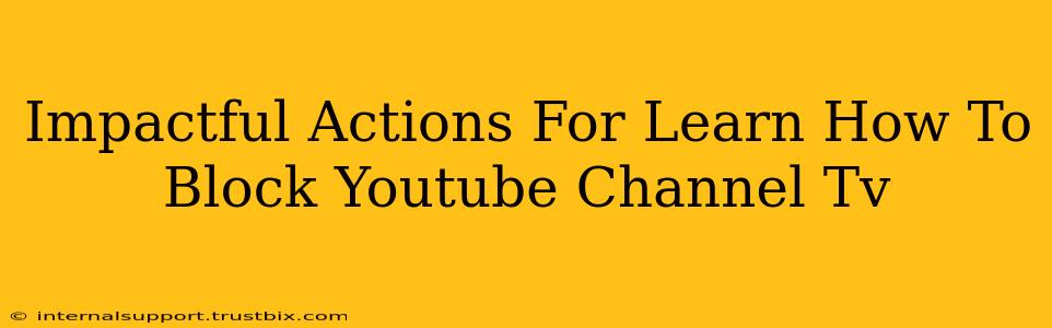 Impactful Actions For Learn How To Block Youtube Channel Tv