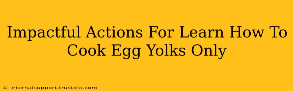 Impactful Actions For Learn How To Cook Egg Yolks Only