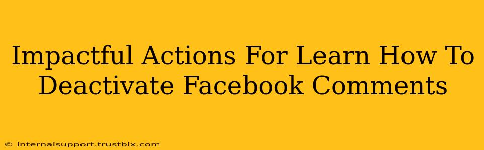 Impactful Actions For Learn How To Deactivate Facebook Comments