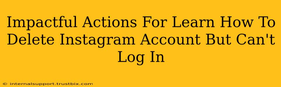 Impactful Actions For Learn How To Delete Instagram Account But Can't Log In