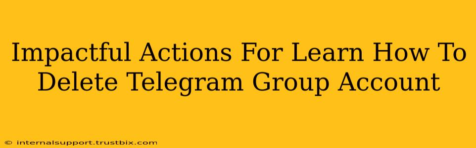 Impactful Actions For Learn How To Delete Telegram Group Account