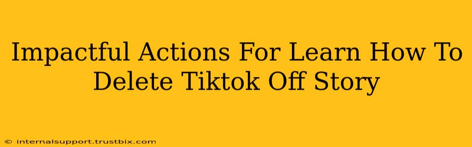 Impactful Actions For Learn How To Delete Tiktok Off Story