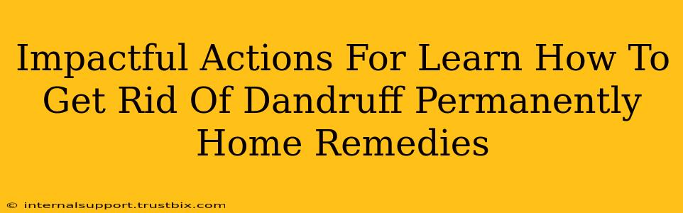 Impactful Actions For Learn How To Get Rid Of Dandruff Permanently Home Remedies