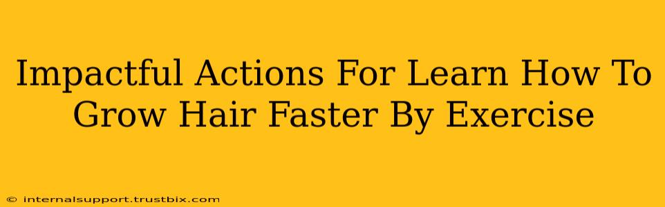 Impactful Actions For Learn How To Grow Hair Faster By Exercise