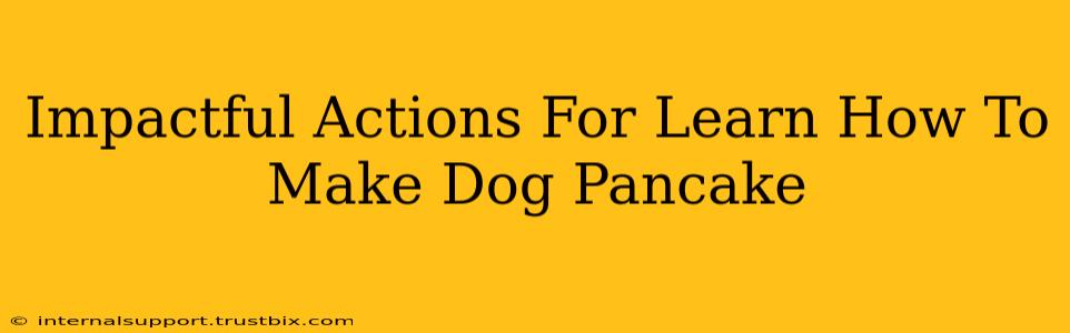 Impactful Actions For Learn How To Make Dog Pancake