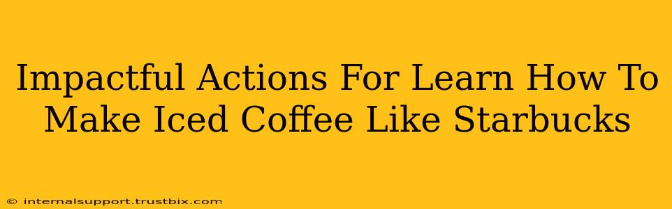 Impactful Actions For Learn How To Make Iced Coffee Like Starbucks