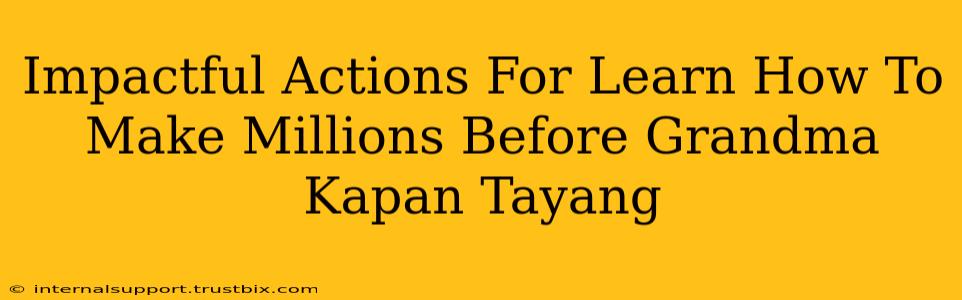 Impactful Actions For Learn How To Make Millions Before Grandma Kapan Tayang