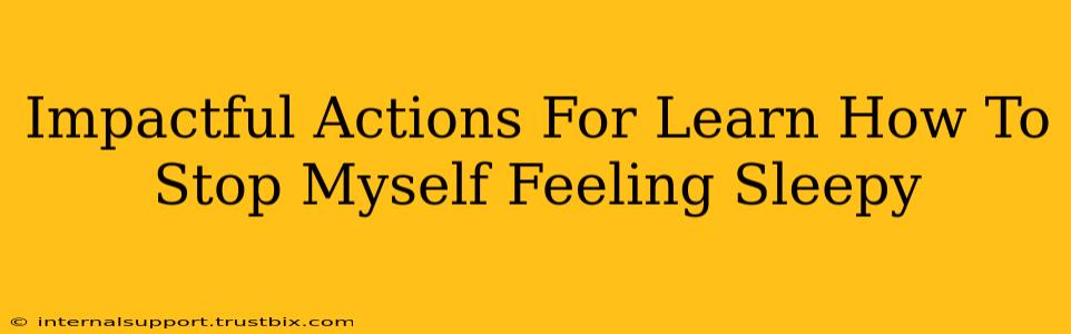 Impactful Actions For Learn How To Stop Myself Feeling Sleepy