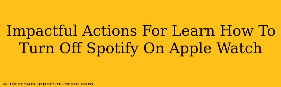 Impactful Actions For Learn How To Turn Off Spotify On Apple Watch