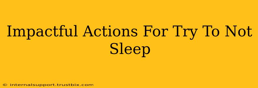 Impactful Actions For Try To Not Sleep