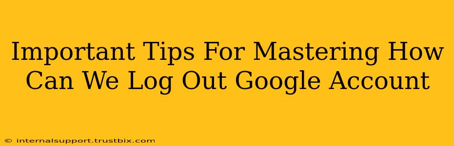 Important Tips For Mastering How Can We Log Out Google Account