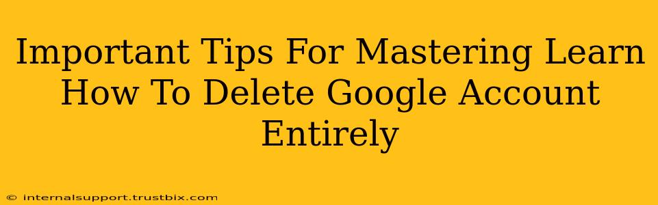 Important Tips For Mastering Learn How To Delete Google Account Entirely