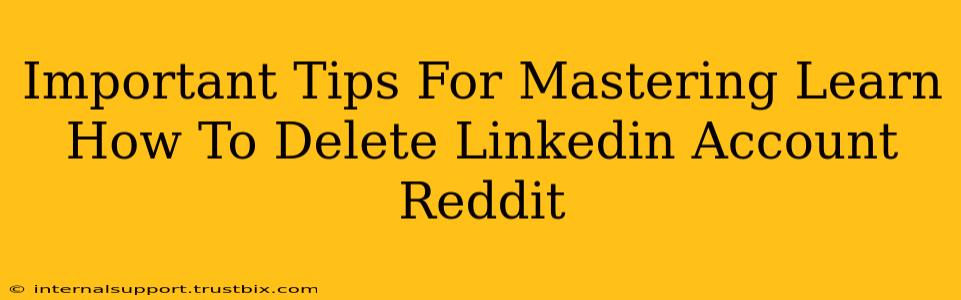 Important Tips For Mastering Learn How To Delete Linkedin Account Reddit