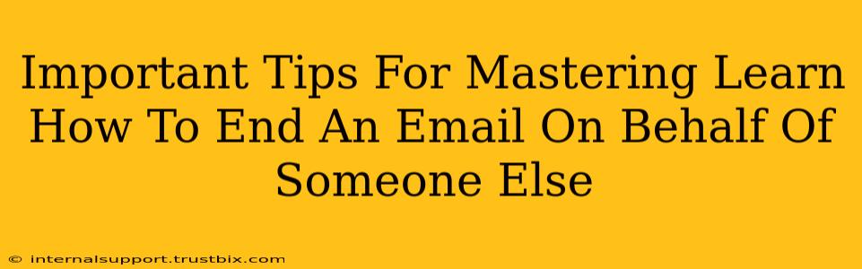 Important Tips For Mastering Learn How To End An Email On Behalf Of Someone Else