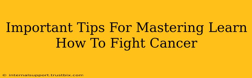 Important Tips For Mastering Learn How To Fight Cancer