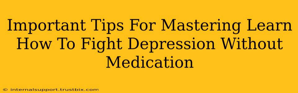 Important Tips For Mastering Learn How To Fight Depression Without Medication