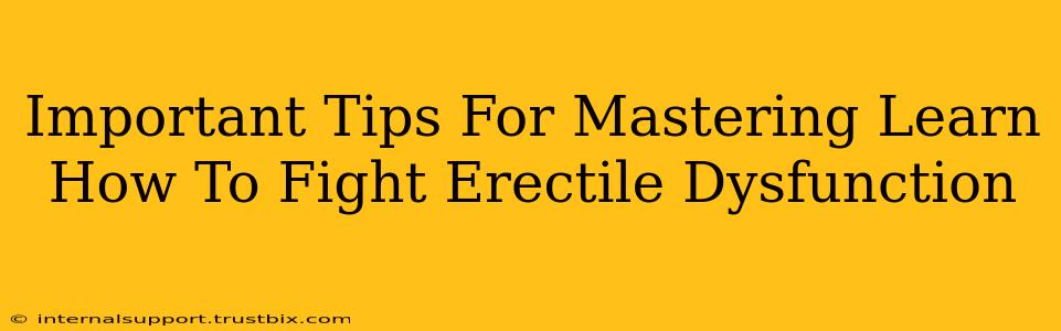 Important Tips For Mastering Learn How To Fight Erectile Dysfunction