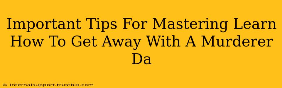 Important Tips For Mastering Learn How To Get Away With A Murderer Da