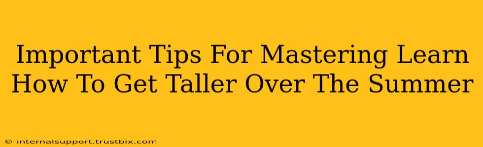 Important Tips For Mastering Learn How To Get Taller Over The Summer