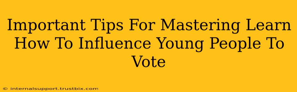 Important Tips For Mastering Learn How To Influence Young People To Vote