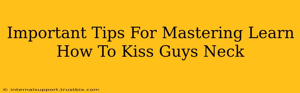 Important Tips For Mastering Learn How To Kiss Guys Neck