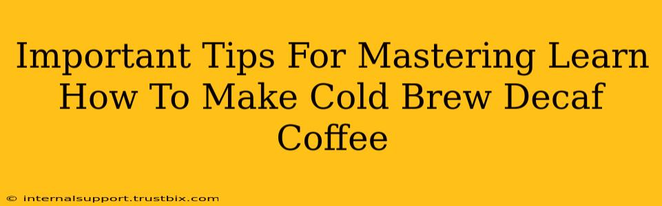 Important Tips For Mastering Learn How To Make Cold Brew Decaf Coffee