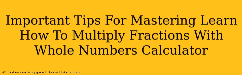 Important Tips For Mastering Learn How To Multiply Fractions With Whole Numbers Calculator