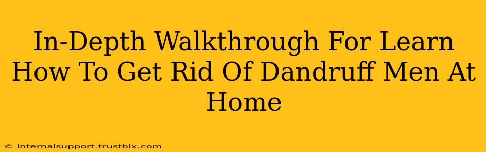 In-Depth Walkthrough For Learn How To Get Rid Of Dandruff Men At Home