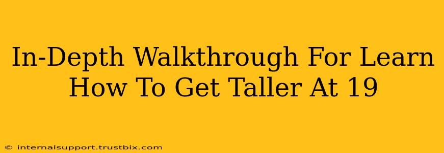 In-Depth Walkthrough For Learn How To Get Taller At 19