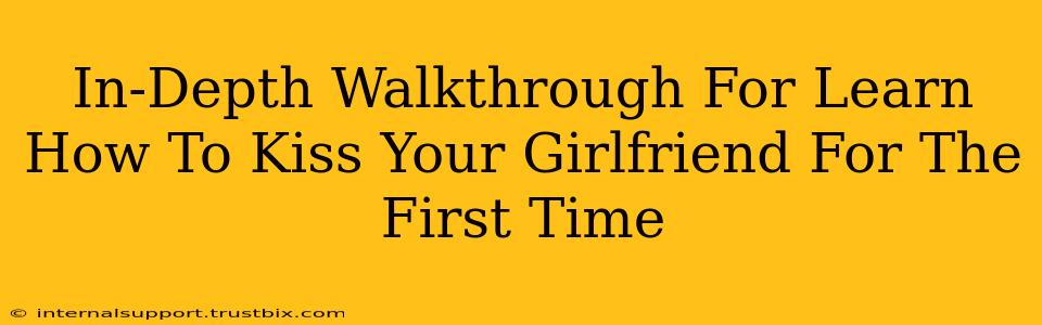 In-Depth Walkthrough For Learn How To Kiss Your Girlfriend For The First Time