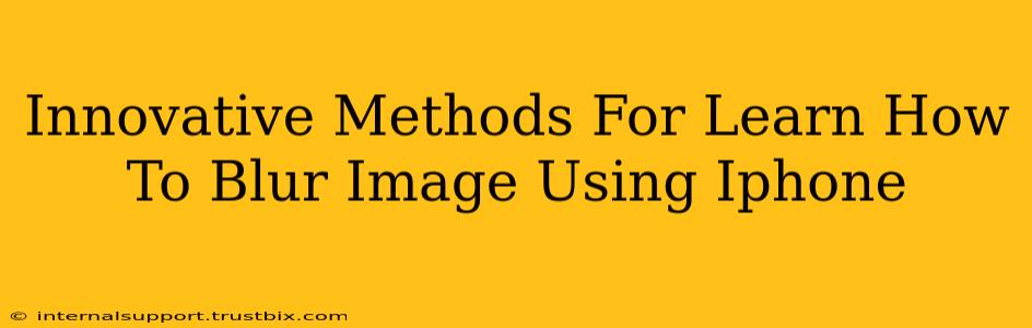 Innovative Methods For Learn How To Blur Image Using Iphone