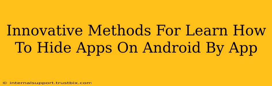 Innovative Methods For Learn How To Hide Apps On Android By App