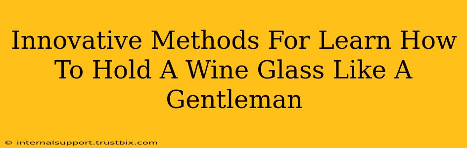 Innovative Methods For Learn How To Hold A Wine Glass Like A Gentleman