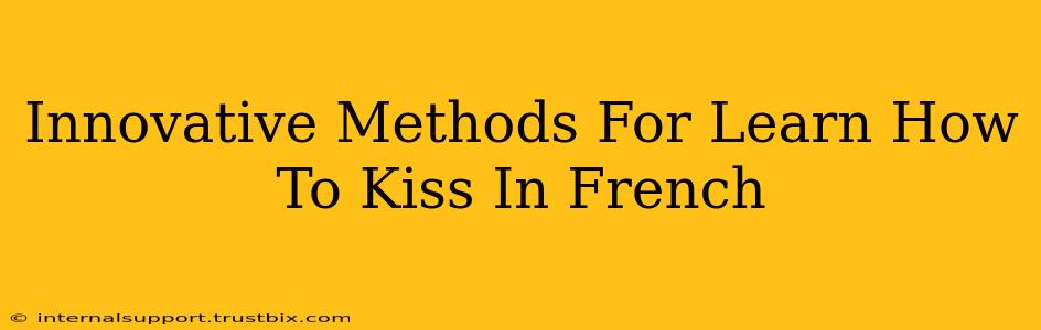 Innovative Methods For Learn How To Kiss In French