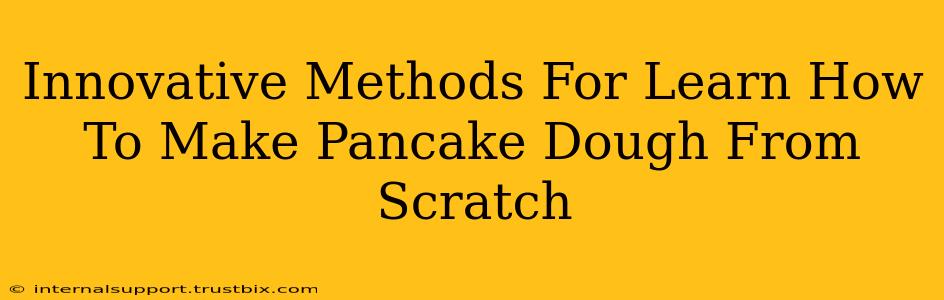 Innovative Methods For Learn How To Make Pancake Dough From Scratch