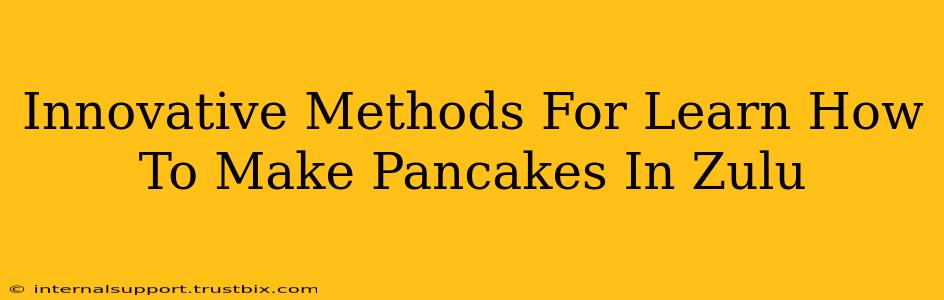 Innovative Methods For Learn How To Make Pancakes In Zulu