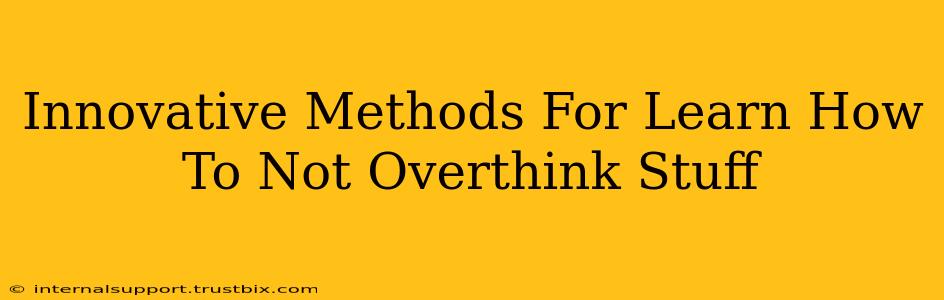 Innovative Methods For Learn How To Not Overthink Stuff