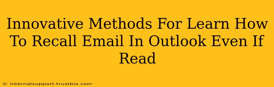 Innovative Methods For Learn How To Recall Email In Outlook Even If Read