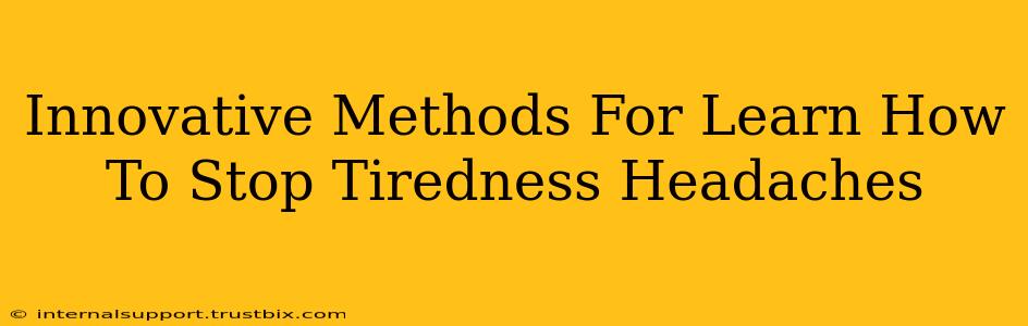 Innovative Methods For Learn How To Stop Tiredness Headaches