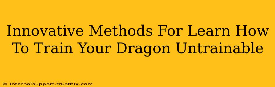 Innovative Methods For Learn How To Train Your Dragon Untrainable